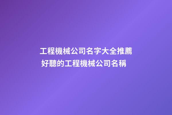 工程機械公司名字大全推薦 好聽的工程機械公司名稱-第1張-公司起名-玄機派
